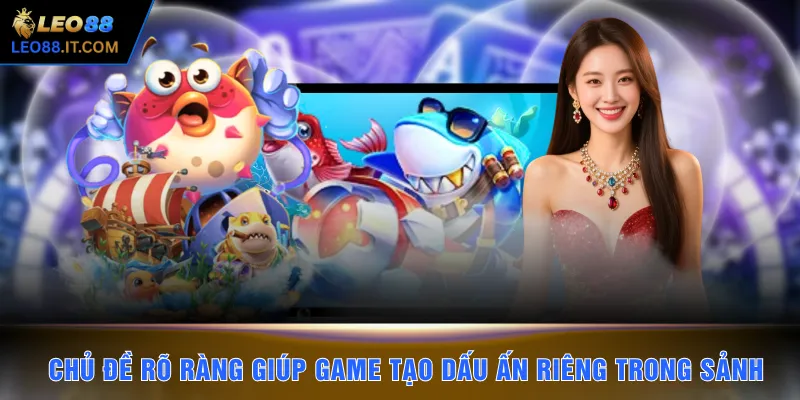 Chủ đề rõ ràng giúp game tạo được dấu ấn riêng trong sảnh
