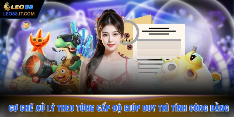 Cơ chế xử lý theo từng cấp độ giúp duy trì tính công bằng 