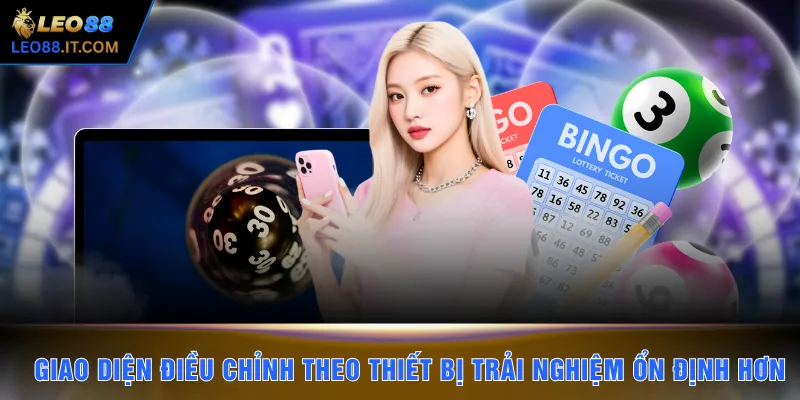 Giao diện điều chỉnh theo thiết bị giúp trải nghiệm ổn định hơn