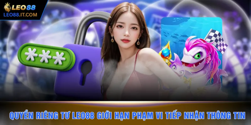 Quyền riêng tư LEO88 giới hạn phạm vi tiếp nhận thông tin