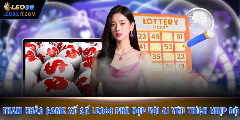 Tham khảo game xổ số LEO88 phù hợp với ai yêu thích nhịp độ